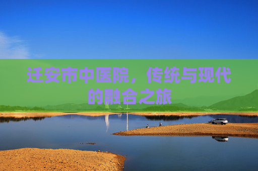 迁安市中医院，传统与现代的融合之旅