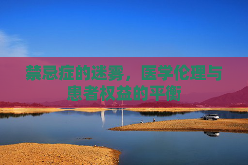 禁忌症的迷雾，医学伦理与患者权益的平衡