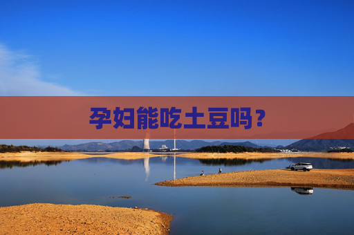 孕妇能吃土豆吗? 孕妇能吃土豆吗?