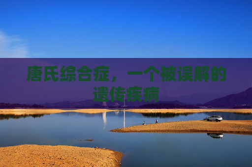 唐氏综合症，一个被误解的遗传疾病
