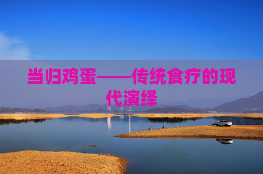 当归鸡蛋——传统食疗的现代演绎