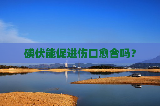 碘伏能促进伤口愈合吗？
