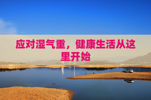 应对湿气重，健康生活从这里开始