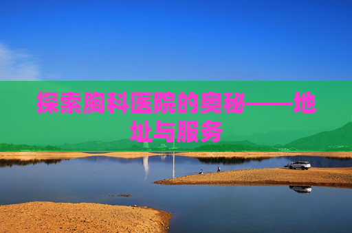 探索胸科医院的奥秘——地址与服务