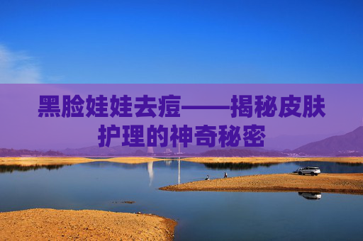 黑脸娃娃去痘——揭秘皮肤护理的神奇秘密