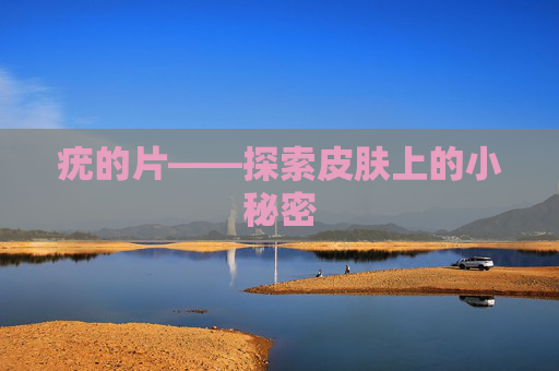 疣的片——探索皮肤上的小秘密