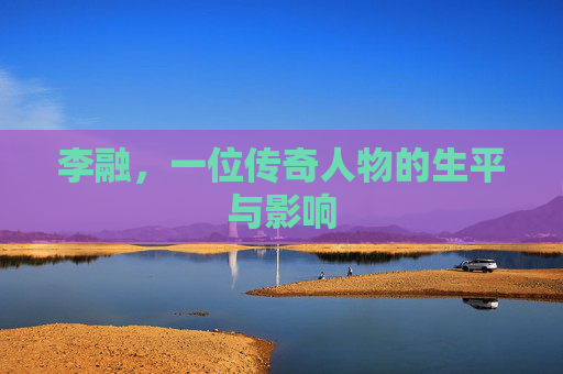 李融，一位传奇人物的生平与影响
