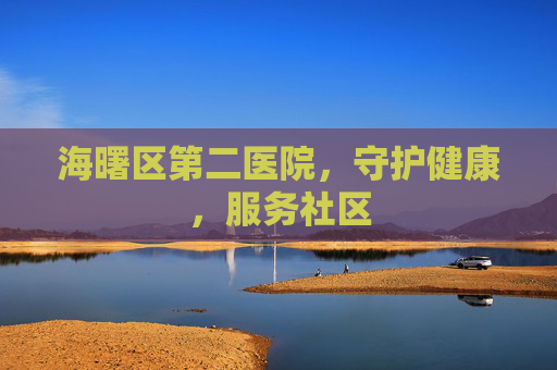 海曙区第二医院，守护健康，服务社区
