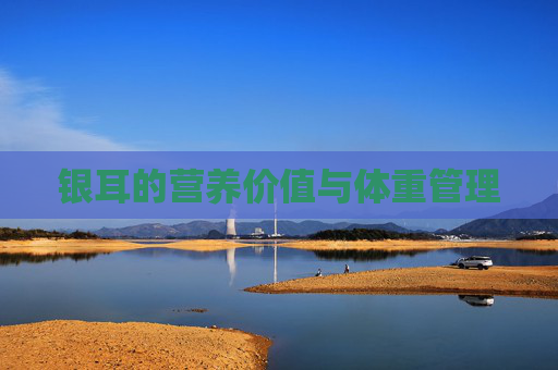 银耳的营养价值与体重管理