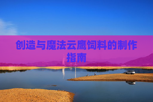 创造与魔法云鹰饲料的制作指南 创造与魔法云鹰饲料的制作指南