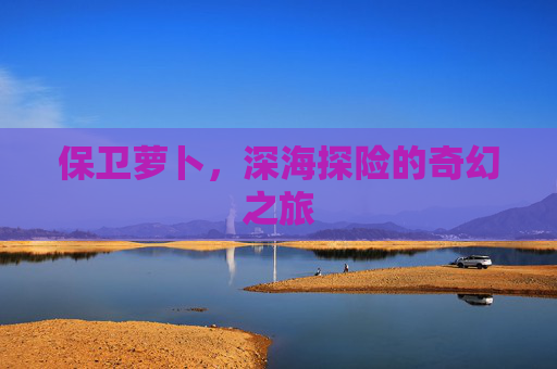 保卫萝卜，深海探险的奇幻之旅