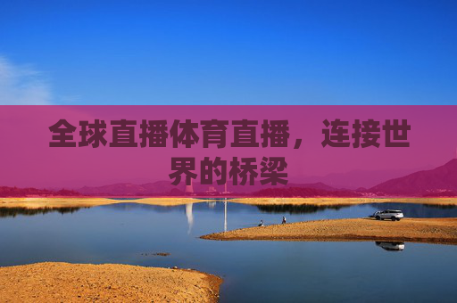 全球直播体育直播，连接世界的桥梁