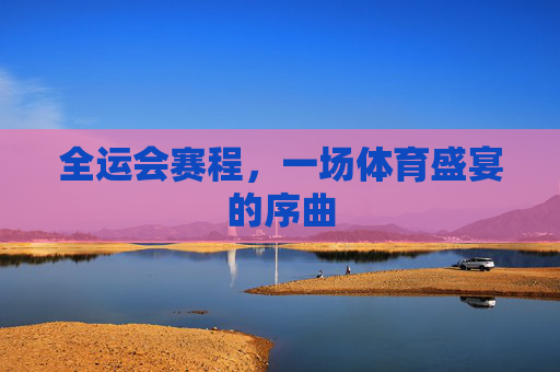 全运会赛程，一场体育盛宴的序曲