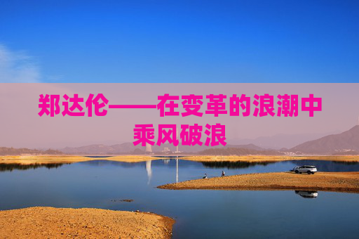 郑达伦——在变革的浪潮中乘风破浪