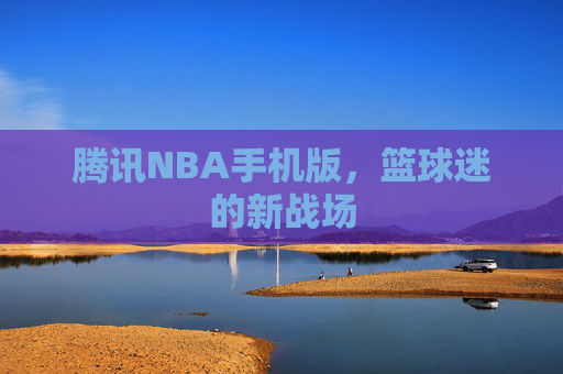 腾讯NBA手机版，篮球迷的新战场