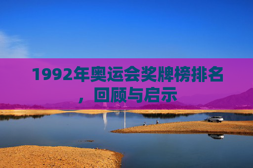 1992年奥运会奖牌榜排名，回顾与启示