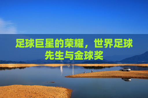 足球巨星的荣耀，世界足球先生与金球奖