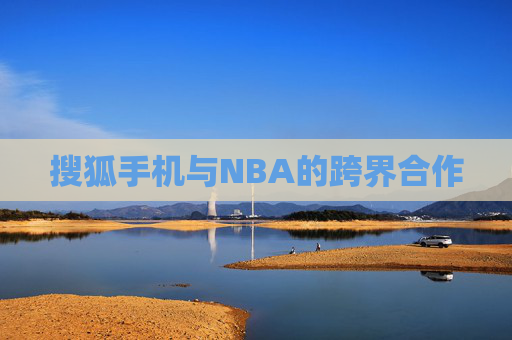搜狐手机与NBA的跨界合作 搜狐手机与NBA的跨界合作