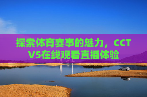 探索体育赛事的魅力，CCTV5在线观看直播体验