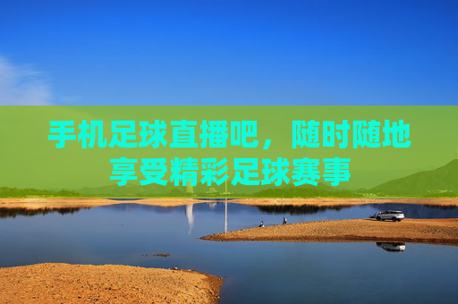 手机足球直播吧,随时随地享受精彩足球赛事 手机足球直播吧,随时随地享受精彩足球赛事