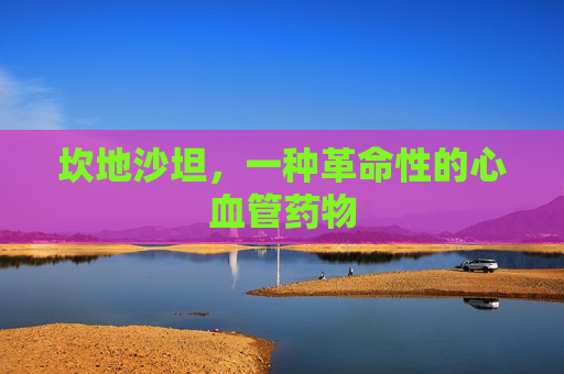 坎地沙坦,一种革命性的心血管药物 坎地沙坦,一种革命性的心血管药物