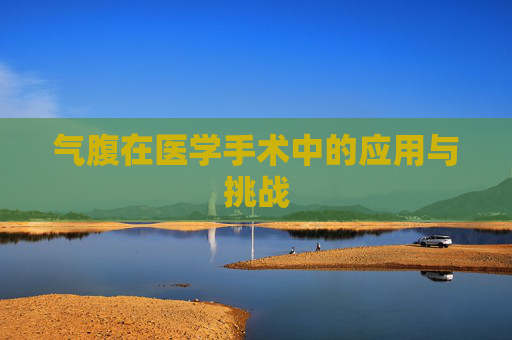 气腹在医学手术中的应用与挑战