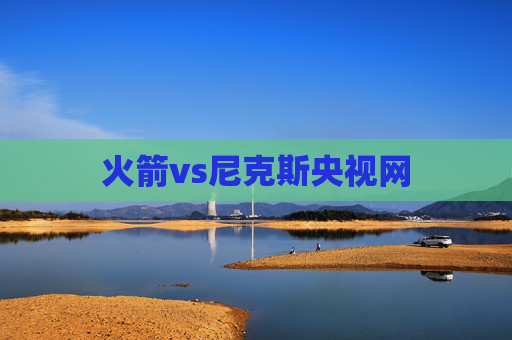 火箭vs尼克斯央视网 火箭vs尼克斯央视网