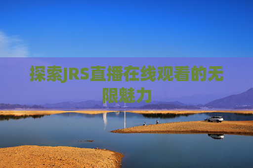 探索JRS直播在线观看的无限魅力