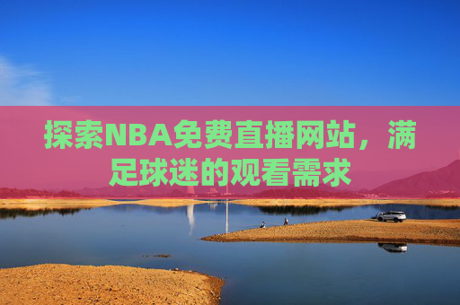 探索NBA免费直播网站，满足球迷的观看需求