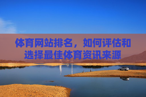 体育网站排名，如何评估和选择最佳体育资讯来源