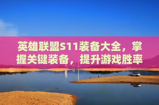 英雄联盟S11装备大全，掌握关键装备，提升游戏胜率