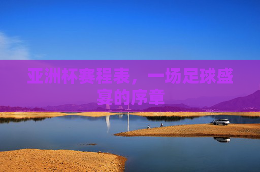 亚洲杯赛程表，一场足球盛宴的序章
