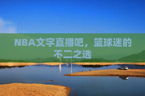 NBA文字直播吧，篮球迷的不二之选