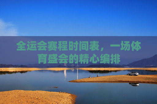 全运会赛程时间表，一场体育盛会的精心编排