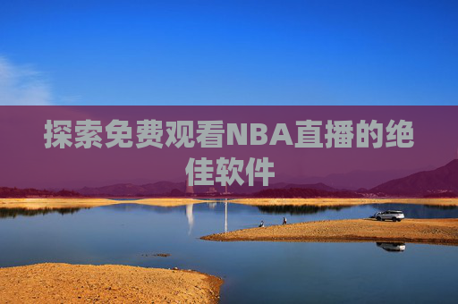 探索免费观看NBA直播的绝佳软件