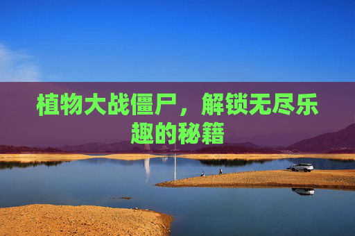 植物大战僵尸，解锁无尽乐趣的秘籍