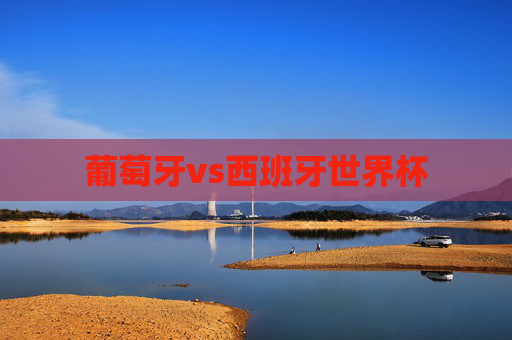 葡萄牙vs西班牙世界杯