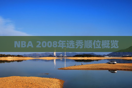 NBA 2008年选秀顺位概览 NBA 2008年选秀顺位概览