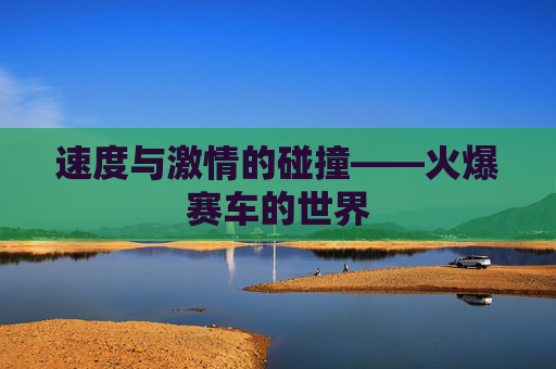 速度与激情的碰撞——火爆赛车的世界