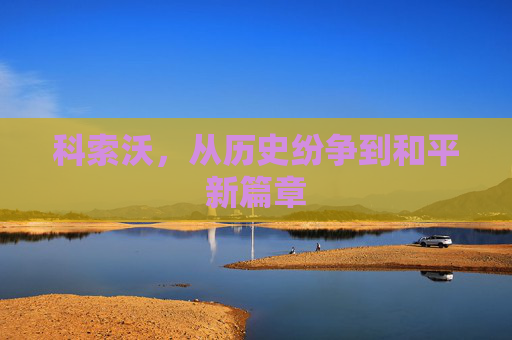 科索沃，从历史纷争到和平新篇章