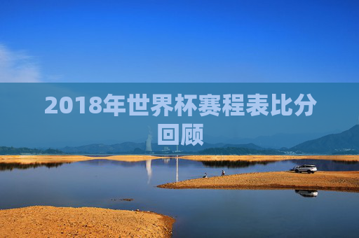 2018年世界杯赛程表比分回顾
