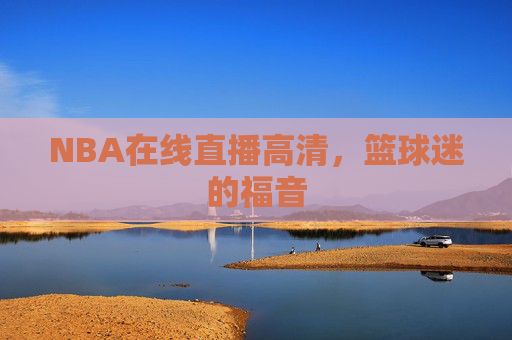 NBA在线直播高清，篮球迷的福音