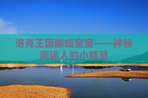 洛克王国幽蝠宝宝——神秘而迷人的小精灵