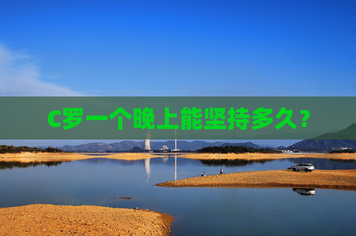 C罗一个晚上能坚持多久？