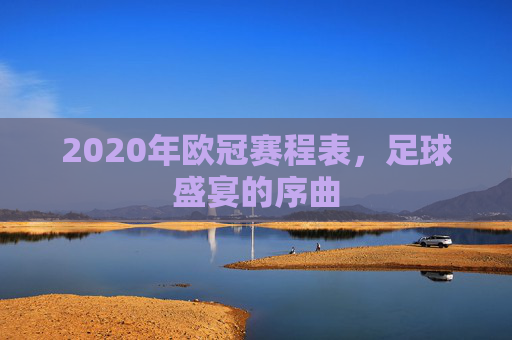 2020年欧冠赛程表，足球盛宴的序曲