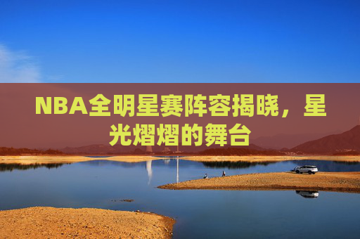NBA全明星赛阵容揭晓，星光熠熠的舞台