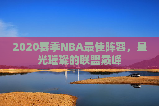 2020赛季NBA最佳阵容，星光璀璨的联盟巅峰