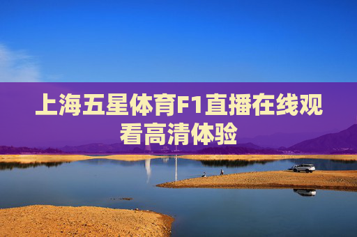 上海五星体育F1直播在线观看高清体验