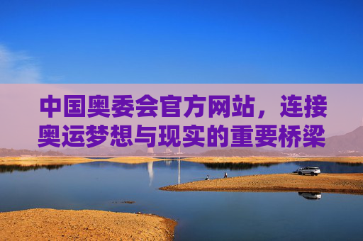 中国奥委会官方网站，连接奥运梦想与现实的重要桥梁