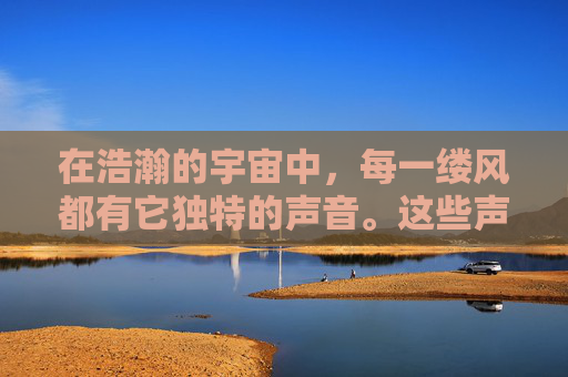在浩瀚的宇宙中，每一缕风都有它独特的声音。这些声音，或轻柔如细语，或激昂如战鼓，它们穿越时空，传递着自然的秘密和生命的节奏。本文将探索风的声音，以及它如何触动我们的心灵，激发我们的想象力
